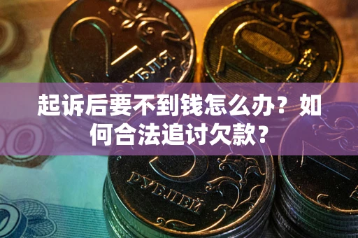 北京起诉后要不到钱怎么办？如何合法追讨欠款？