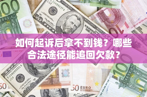 北京如何起诉后拿不到钱？哪些合法途径能追回欠款？