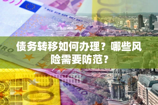 北京债务转移如何办理？哪些风险需要防范？
