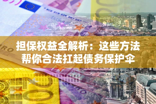 北京担保权益全解析：这些方法帮你合法扛起债务保护伞