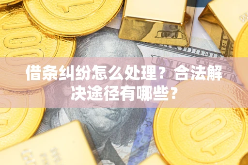 北京借条纠纷怎么处理？合法解决途径有哪些？