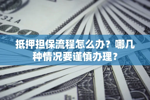 北京抵押担保流程怎么办？哪几种情况要谨慎办理？