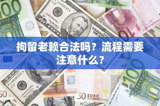 北京拘留老赖合法吗？流程需要注意什么？