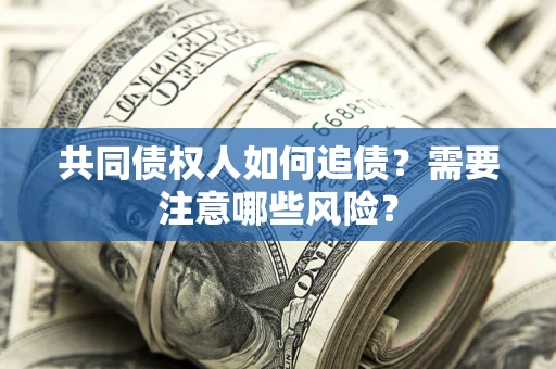 北京共同债权人如何追债？需要注意哪些风险？