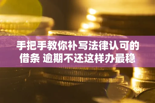 北京手把手教你补写法律认可的借条 逾期不还这样办最稳妥