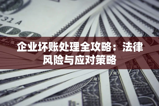 北京企业坏账处理全攻略：法律风险与应对策略