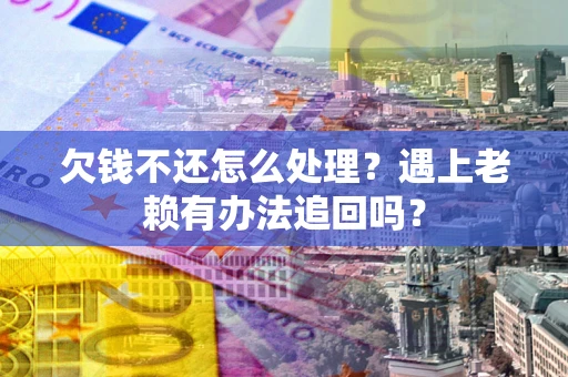 北京欠钱不还怎么处理？遇上老赖有办法追回吗？