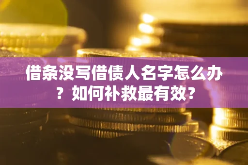 北京借条没写借债人名字怎么办？如何补救最有效？