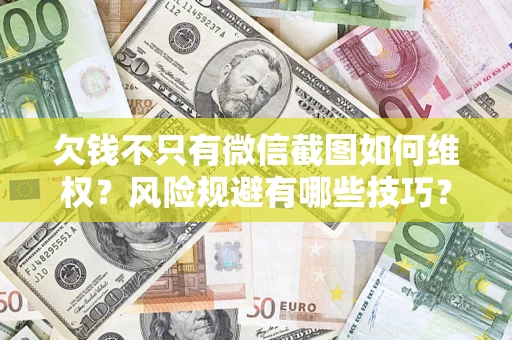 北京欠钱不只有微信截图如何维权？风险规避有哪些技巧？