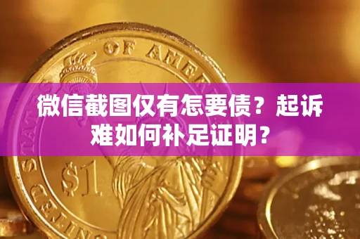 北京微信截图仅有怎要债？起诉难如何补足证明？