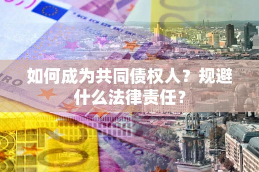 北京如何成为共同债权人？规避什么法律责任？