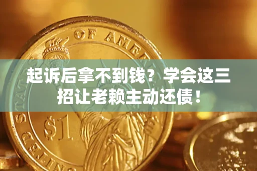 北京起诉后拿不到钱？学会这三招让老赖主动还债！