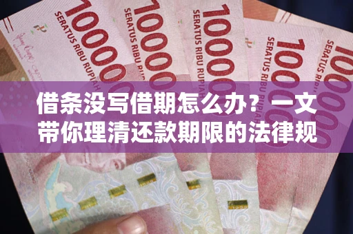 北京借条没写借期怎么办？一文带你理清还款期限的法律规则