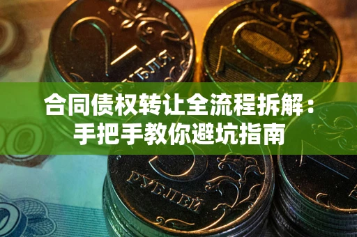 北京合同债权转让全流程拆解：手把手教你避坑指南