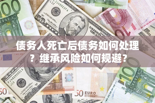 北京债务人死亡后债务如何处理？继承风险如何规避？
