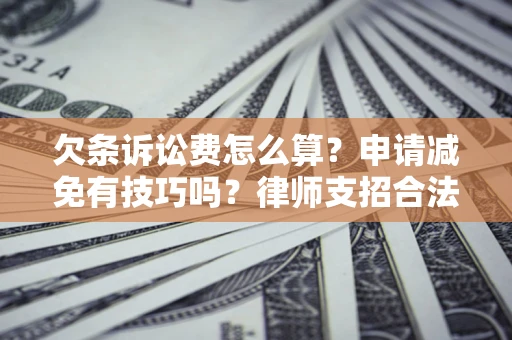 北京欠条诉讼费怎么算？申请减免有技巧吗？律师支招合法省钱