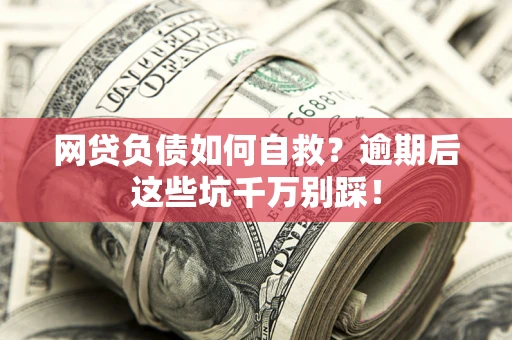 北京网贷负债如何自救？逾期后这些坑千万别踩！