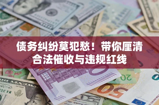 北京债务纠纷莫犯愁！带你厘清合法催收与违规红线