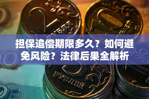 北京担保追偿期限多久？如何避免风险？法律后果全解析