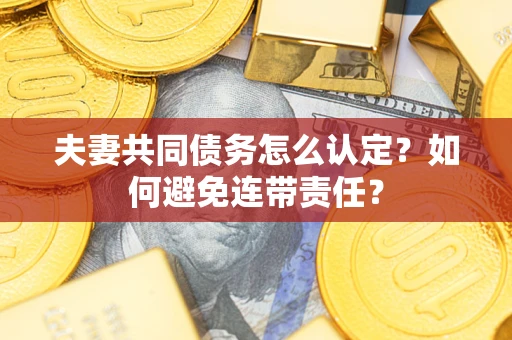 北京夫妻共同债务怎么认定？如何避免连带责任？