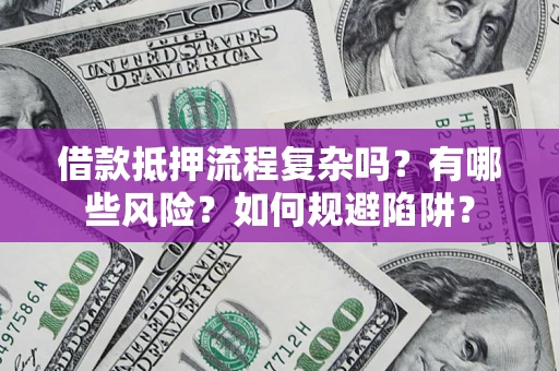 北京借款抵押流程复杂吗？有哪些风险？如何规避陷阱？