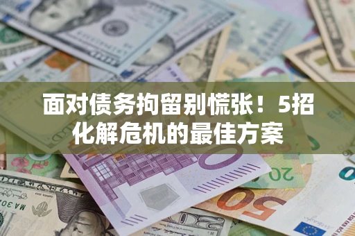 北京面对债务拘留别慌张！5招化解危机的最佳方案