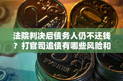 北京法院判决后债务人仍不还钱？打官司追债有哪些风险和技巧？