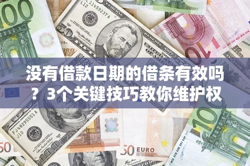 北京没有借款日期的借条有效吗？3个关键技巧教你维护权益