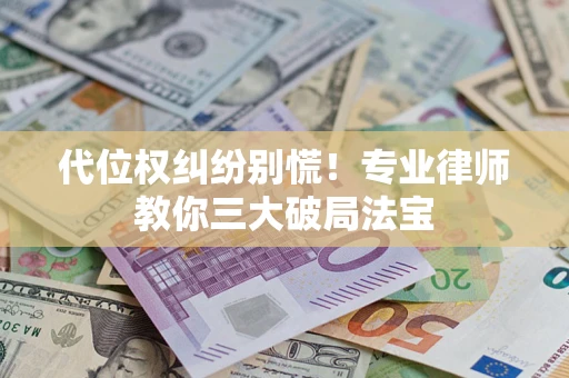 北京代位权纠纷别慌！专业律师教你三大破局法宝