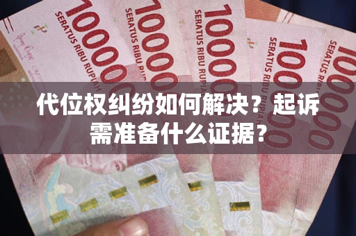 北京代位权纠纷如何解决？起诉需准备什么证据？