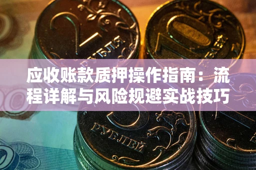 北京应收账款质押操作指南：流程详解与风险规避实战技巧