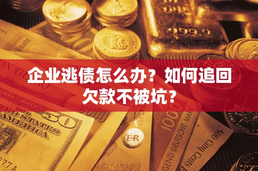 北京企业逃债怎么办？如何追回欠款不被坑？