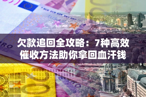北京欠款追回全攻略：7种高效催收方法助你拿回血汗钱