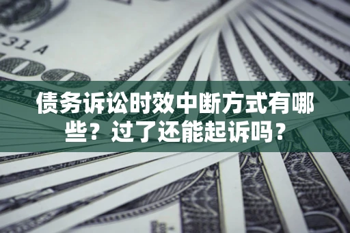 北京债务诉讼时效中断方式有哪些？过了还能起诉吗？