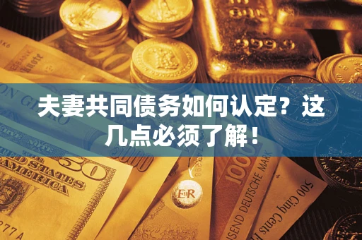 北京夫妻共同债务如何认定？这几点必须了解！