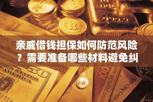 北京亲戚借钱担保如何防范风险？需要准备哪些材料避免纠纷？