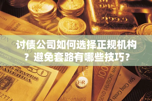 北京讨债公司如何选择正规机构？避免套路有哪些技巧？