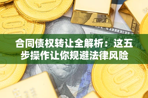 北京合同债权转让全解析：这五步操作让你规避法律风险