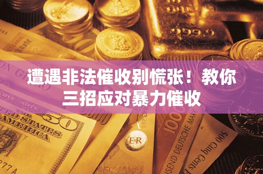 北京遭遇非法催收别慌张！教你三招应对暴力催收