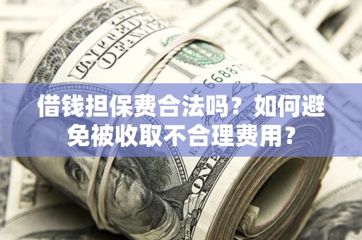 北京借钱担保费合法吗？如何避免被收取不合理费用？