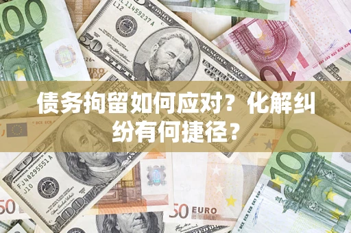 北京债务拘留如何应对？化解纠纷有何捷径？