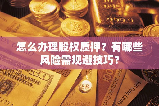 北京怎么办理股权质押？有哪些风险需规避技巧？
