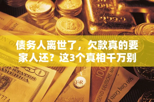 北京债务人离世了，欠款真的要家人还？这3个真相千万别弄错