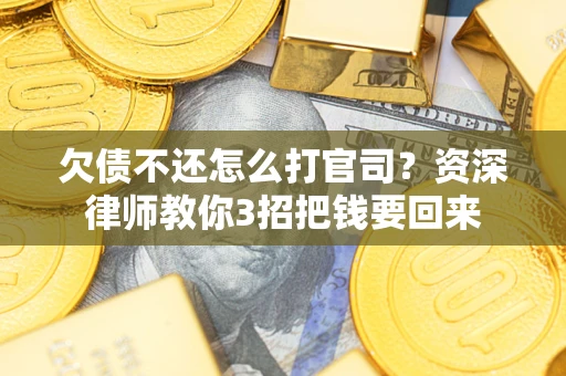 北京欠债不还怎么打官司？资深律师教你3招把钱要回来