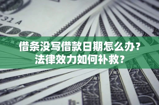 北京借条没写借款日期怎么办？法律效力如何补救？