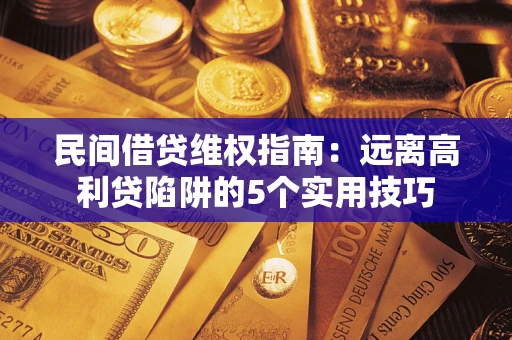 北京民间借贷维权指南：远离高利贷陷阱的5个实用技巧