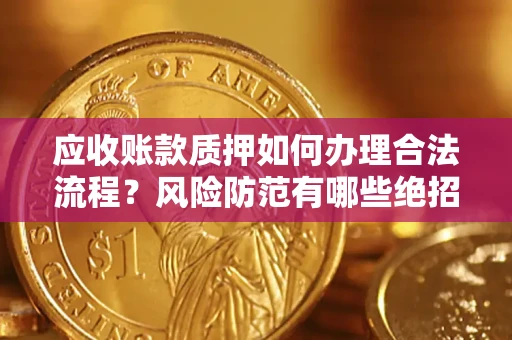 北京应收账款质押如何办理合法流程？风险防范有哪些绝招？