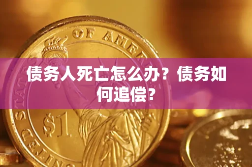 北京债务人死亡怎么办？债务如何追偿？