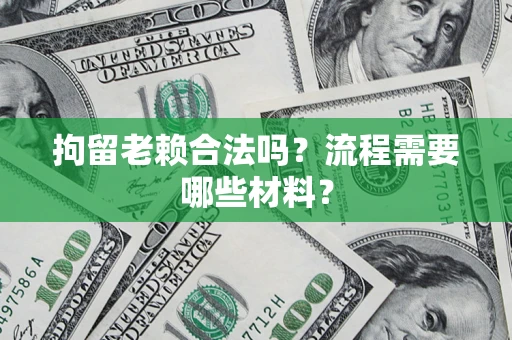 北京拘留老赖合法吗？流程需要哪些材料？