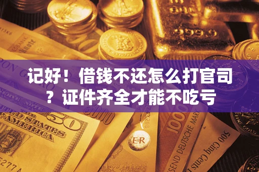 北京记好！借钱不还怎么打官司？证件齐全才能不吃亏